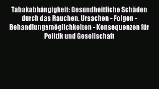 Tabakabhängigkeit: Gesundheitliche Schäden durch das Rauchen. Ursachen - Folgen - Behandlungsmöglichkeiten