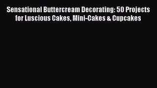 Read Sensational Buttercream Decorating: 50 Projects for Luscious Cakes Mini-Cakes & Cupcakes