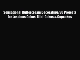 Download Video: Read Sensational Buttercream Decorating: 50 Projects for Luscious Cakes Mini-Cakes & Cupcakes