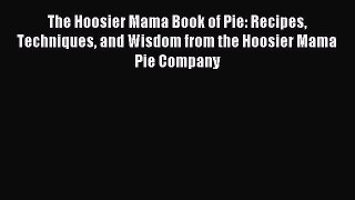 Read The Hoosier Mama Book of Pie: Recipes Techniques and Wisdom from the Hoosier Mama Pie