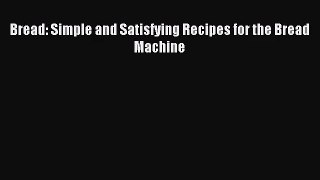Read Bread: Simple and Satisfying Recipes for the Bread Machine Ebook Free