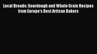 Read Local Breads: Sourdough and Whole Grain Recipes from Europe's Best Artisan Bakers Ebook