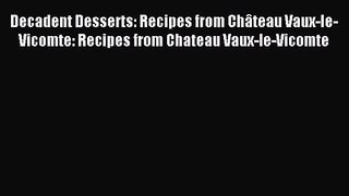 Read Decadent Desserts: Recipes from Château Vaux-le-Vicomte: Recipes from Chateau Vaux-le-Vicomte