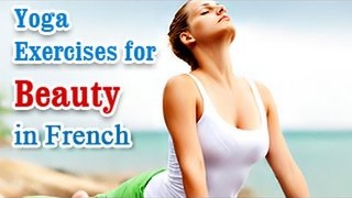 Yoga Exercises for Beauty - Naturally Glowing Skin, Healthy Hair, Beauty and Diet Tips in French.