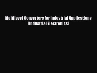 PDF Download Multilevel Converters for Industrial Applications (Industrial Electronics) Download