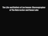 Read The Life and Ballets of Lev Ivanov: Choreographer of The Nutcracker and Swan Lake PDF