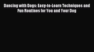 Download Dancing with Dogs: Easy-to-Learn Techniques and Fun Routines for You and Your Dog