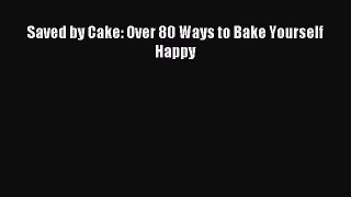 Read Saved by Cake: Over 80 Ways to Bake Yourself Happy Ebook Online