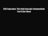 Read 500 Cupcakes: The Only Cupcake Compendium You'll Ever Need PDF Online