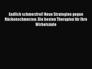 Endlich schmerzfrei! Neue Strategien gegen Rückenschmerzen: Die besten Therapien für Ihre Wirbelsäule