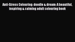 Read Anti-Stress Colouring: doodle & dream: A beautiful inspiring & calming adult colouring
