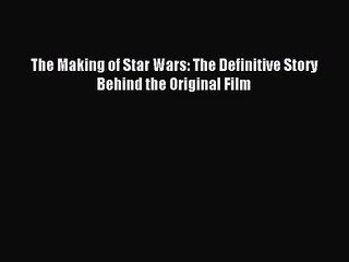 Read The Making of Star Wars: The Definitive Story Behind the Original Film PDF Online