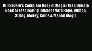 Download Bill Severn's Complete Book of Magic: The Ultimate Book of Fascinating Illusions with