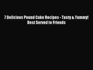 Read 7 Delicious Pound Cake Recipes - Tasty & Yummy! Best Served to Friends PDF Free