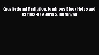 PDF Download Gravitational Radiation Luminous Black Holes and Gamma-Ray Burst Supernovae Download