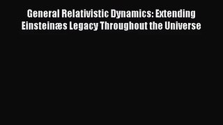 PDF Download General Relativistic Dynamics: Extending Einsteinæs Legacy Throughout the Universe