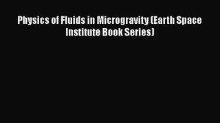 PDF Download Physics of Fluids in Microgravity (Earth Space Institute Book Series) PDF Online
