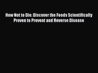 [PDF Download] How Not to Die: Discover the Foods Scientifically Proven to Prevent and Reverse