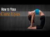 How To Do Yoga For Eyes | Poses, Diet Chart, Nutritional Management, Yogic Healing
