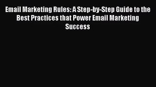 Email Marketing Rules: A Step-by-Step Guide to the Best Practices that Power Email Marketing