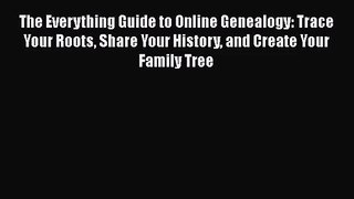 The Everything Guide to Online Genealogy: Trace Your Roots Share Your History and Create Your