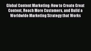 Global Content Marketing: How to Create Great Content Reach More Customers and Build a Worldwide