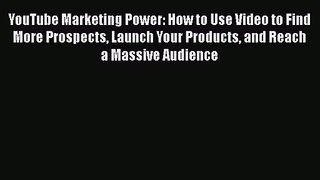 YouTube Marketing Power: How to Use Video to Find More Prospects Launch Your Products and Reach