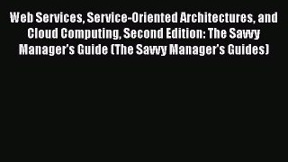 Web Services Service-Oriented Architectures and Cloud Computing Second Edition: The Savvy Manager's