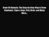 Read Draw 50 Animals: The Step-by-Step Way to Draw Elephants Tigers Dogs Fish Birds and Many