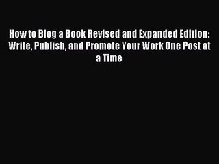 How to Blog a Book Revised and Expanded Edition: Write Publish and Promote Your Work One Post