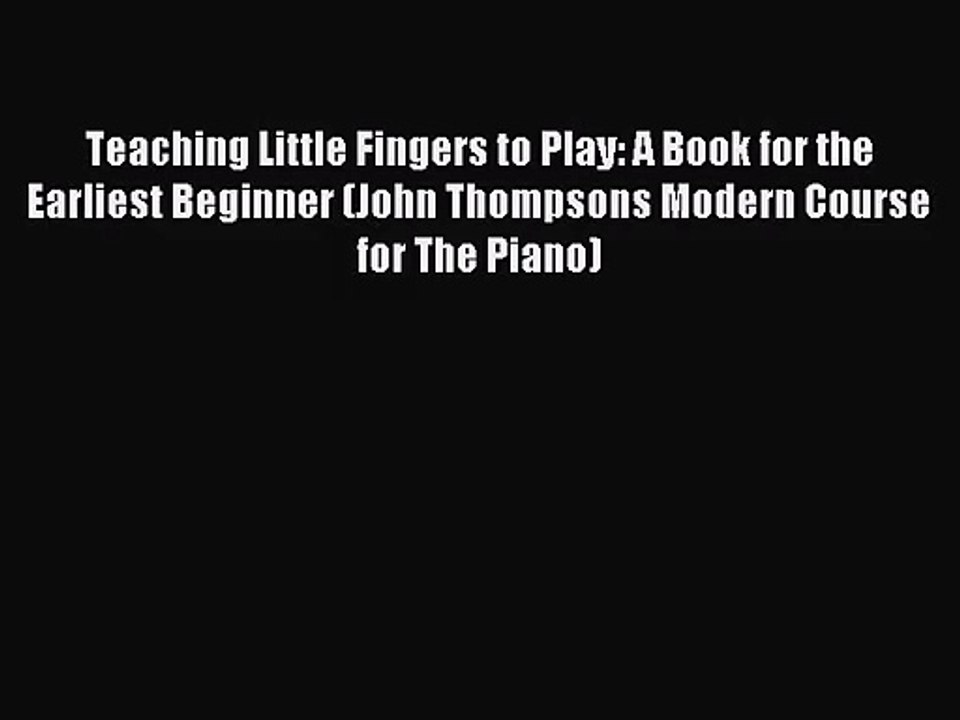 [PDF Download] Teaching Little Fingers to Play: A Book for the Earliest Beginner (John Thompsons