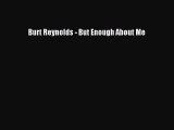 Burt Reynolds - But Enough About Me [PDF Download] Burt Reynolds - But Enough About Me# [Download]