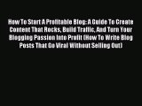 How To Start A Profitable Blog: A Guide To Create Content That Rocks Build Traffic And Turn