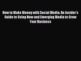 How to Make Money with Social Media: An Insider's Guide to Using New and Emerging Media to