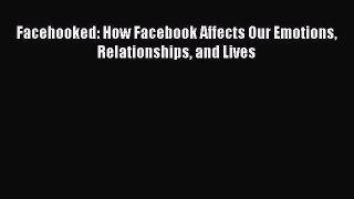 Facehooked: How Facebook Affects Our Emotions Relationships and Lives [PDF Download] Facehooked: