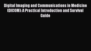 Digital Imaging and Communications in Medicine (DICOM): A Practical Introduction and Survival