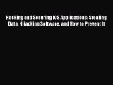 Hacking and Securing iOS Applications: Stealing Data Hijacking Software and How to Prevent