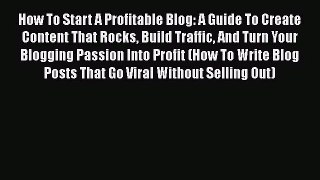 How To Start A Profitable Blog: A Guide To Create Content That Rocks Build Traffic And Turn