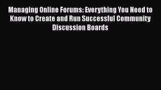 Managing Online Forums: Everything You Need to Know to Create and Run Successful Community