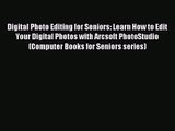 Digital Photo Editing for Seniors: Learn How to Edit Your Digital Photos with Arcsoft PhotoStudio