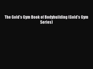 [PDF Download] The Gold's Gym Book of Bodybuilding (Gold's Gym Series) [PDF] Full Ebook