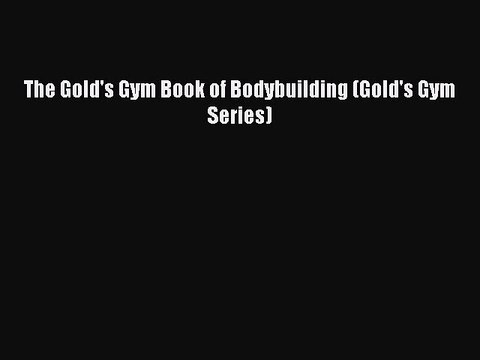 [PDF Download] The Gold's Gym Book of Bodybuilding (Gold's Gym Series) [PDF] Full Ebook