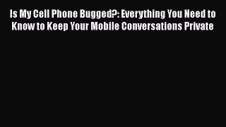 Is My Cell Phone Bugged?: Everything You Need to Know to Keep Your Mobile Conversations Private