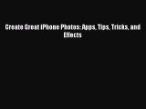 Create Great iPhone Photos: Apps Tips Tricks and Effects [PDF Download] Create Great iPhone