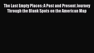 [PDF Download] The Last Empty Places: A Past and Present Journey Through the Blank Spots on