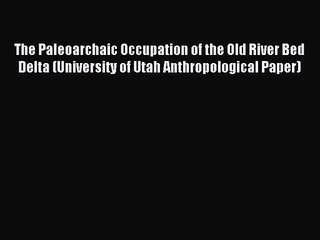 [PDF Download] The Paleoarchaic Occupation of the Old River Bed Delta (University of Utah Anthropological