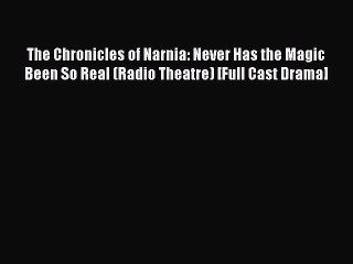 Read The Chronicles of Narnia: Never Has the Magic Been So Real (Radio Theatre) [Full Cast