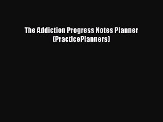 The Addiction Progress Notes Planner (PracticePlanners) [PDF] Online