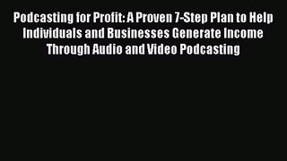 Podcasting for Profit: A Proven 7-Step Plan to Help Individuals and Businesses Generate Income