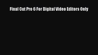 Final Cut Pro 6 For Digital Video Editors Only Read Final Cut Pro 6 For Digital Video Editors